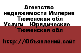 Агентство недвижимости Империя - Тюменская обл. Услуги » Юридические   . Тюменская обл.